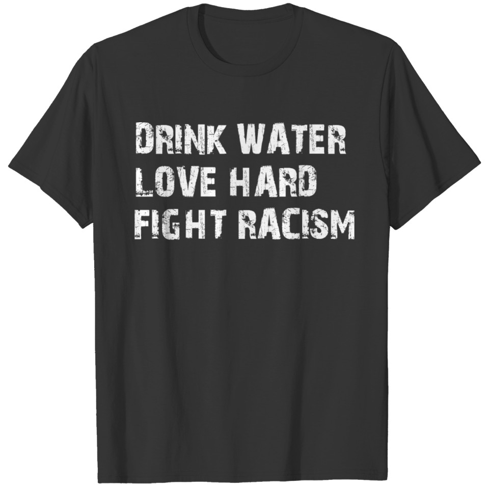 Drink Water Love Hard Fight Racism T-shirt