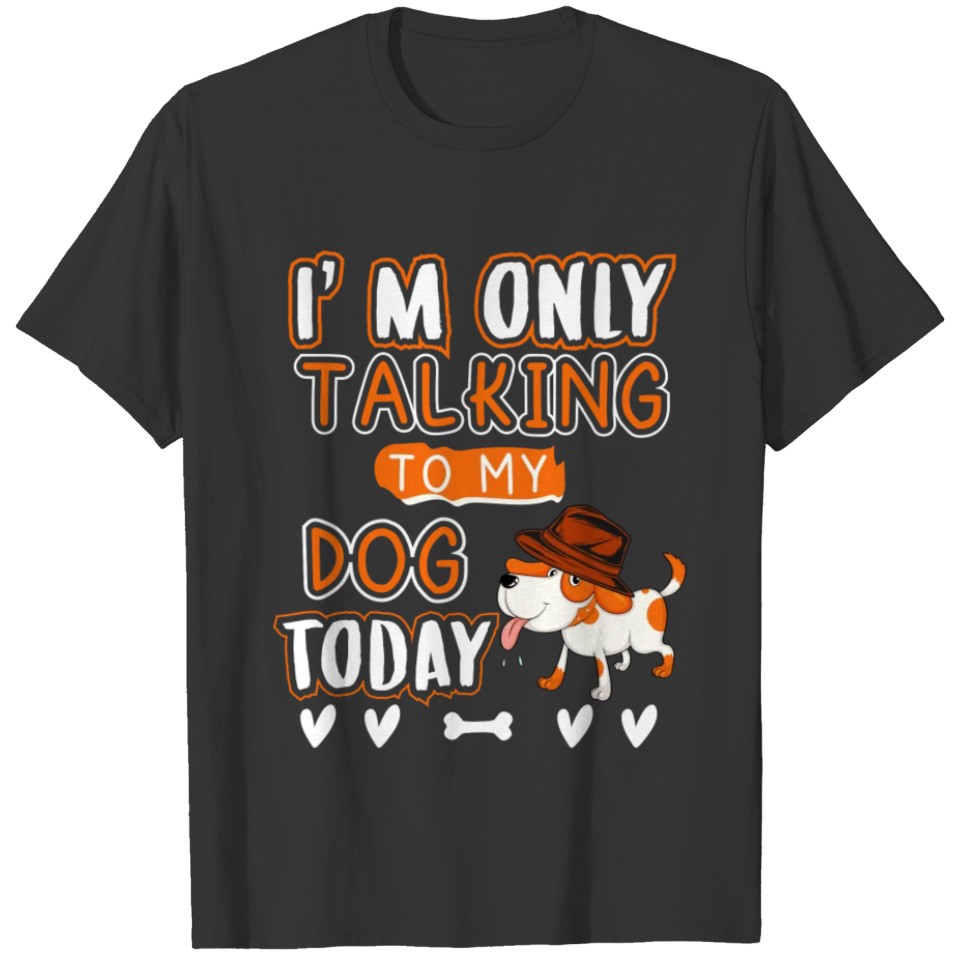 I m only talking to my dog today T-shirt