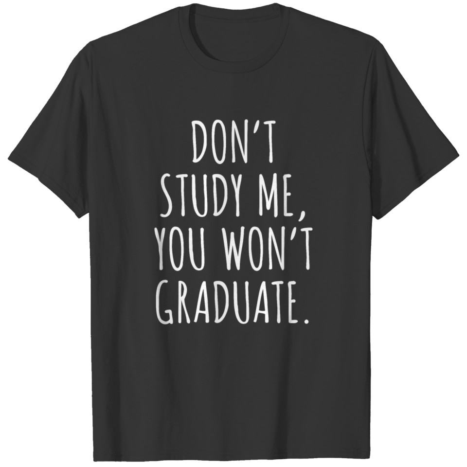 don't study me, you won't graduate - funny sayings T-shirt