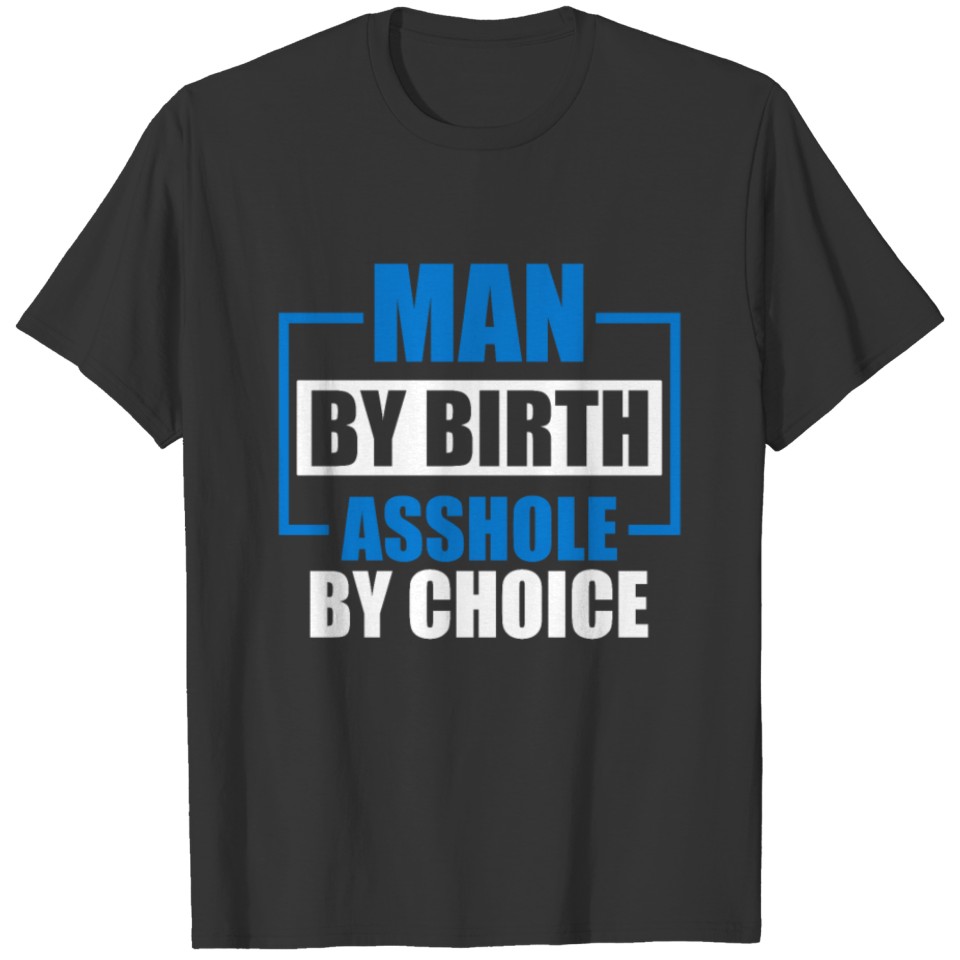 Man By Birth Asshole By Choice Funny Adult Humor T Shirts