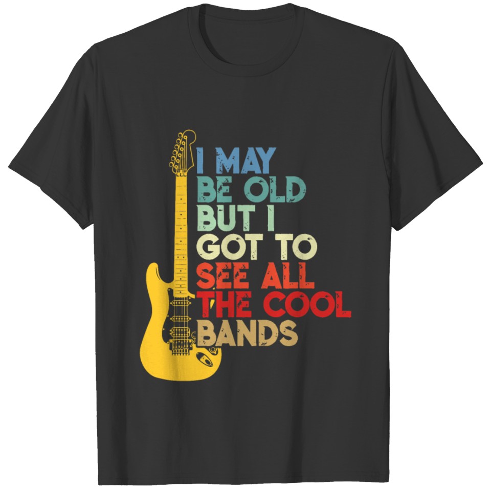 I May Be Old But I Got To See AllThe Cool Bands T-shirt