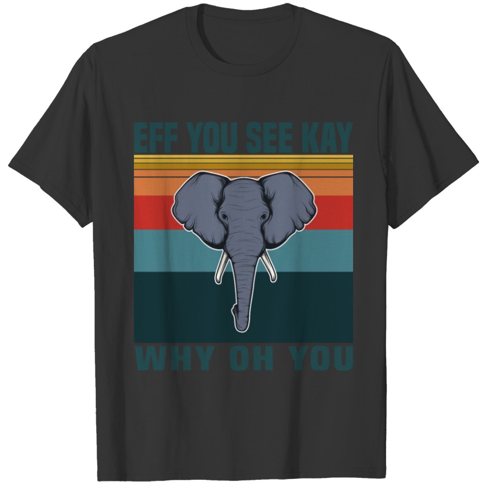 eff you see kay why oh you elephant face funny T-shirt