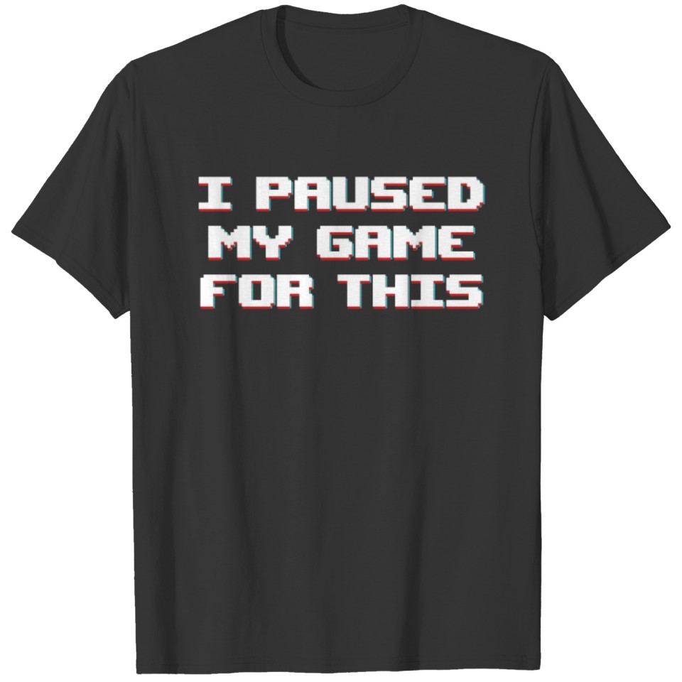 I paused my game for this T-shirt