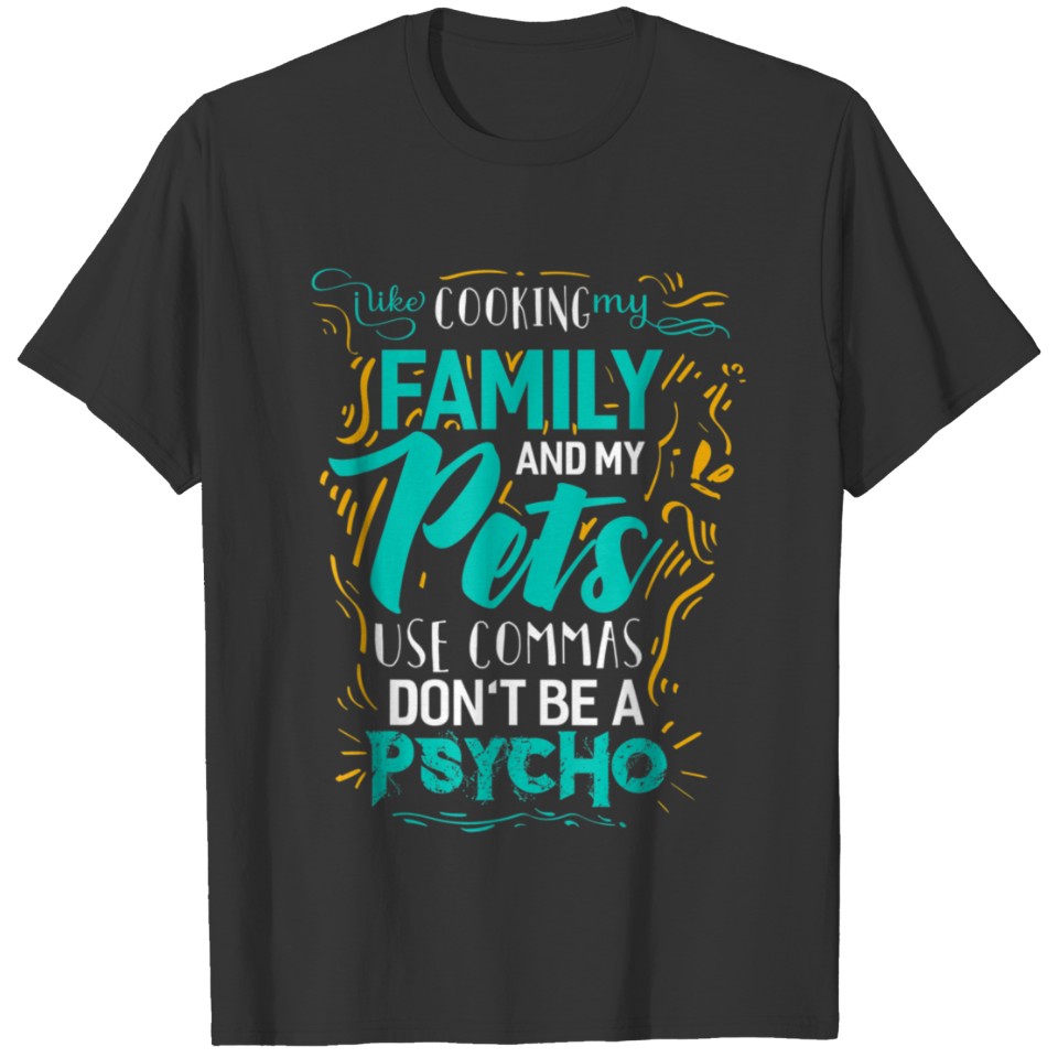 Like cooking my family and my pets T-shirt