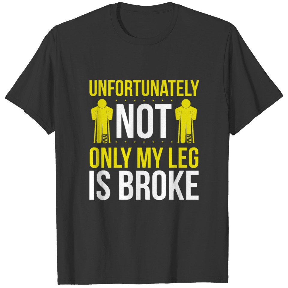 Broken Legs Humor Not Only my Leg is broke Funny T-shirt