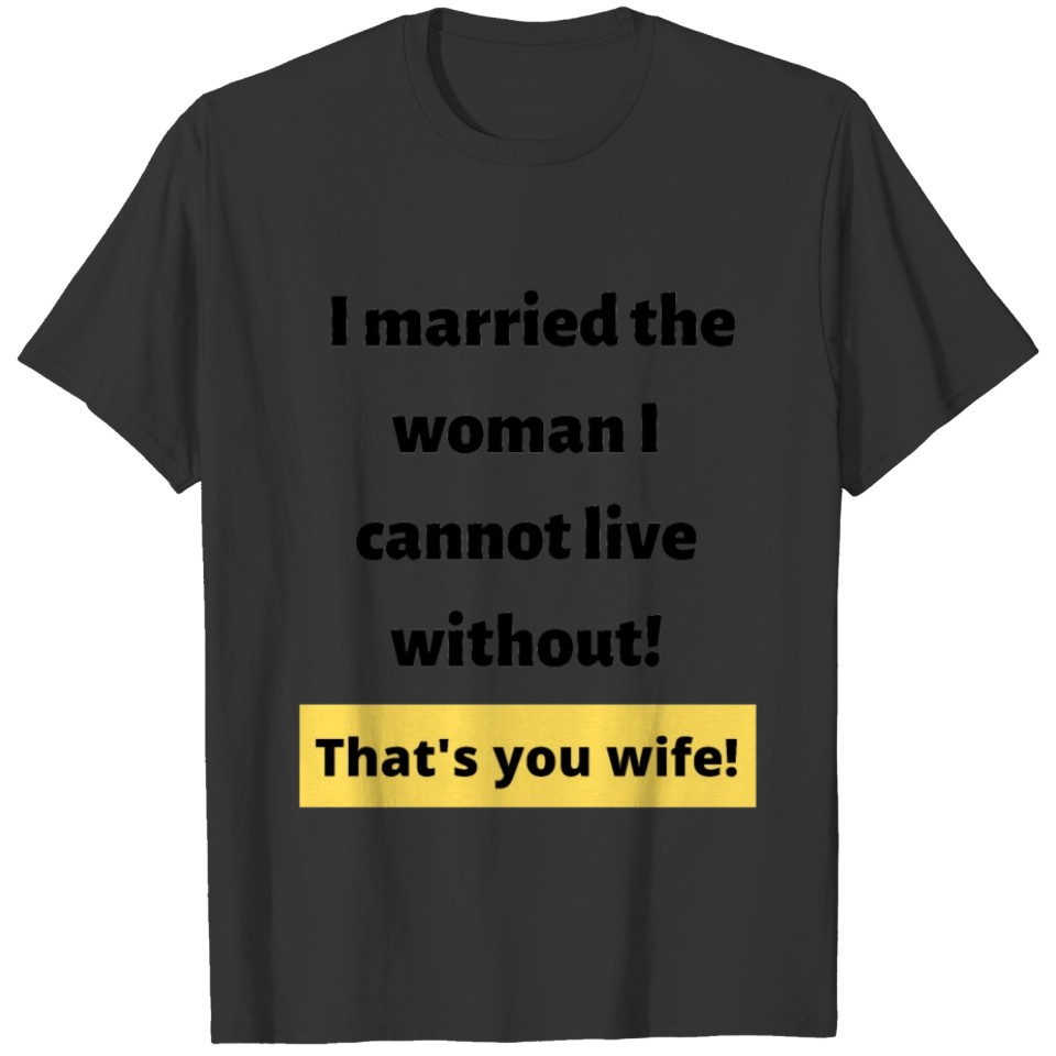 Married the Woman I Cannot Live Without T-shirt