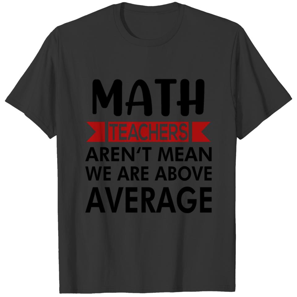 Math teachers aren't mean they are above average T-shirt