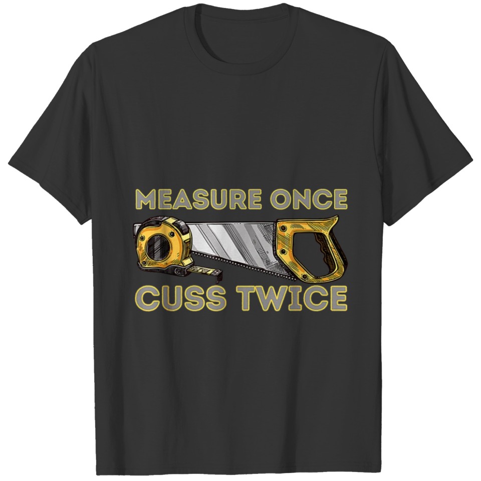 Measure Once Cuss Twice - Carpenter - Woodworking T-shirt