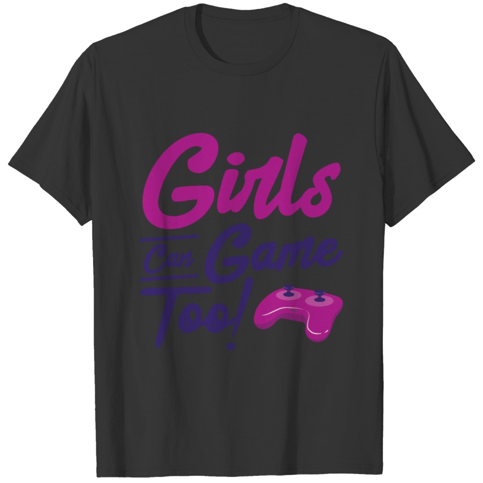 Girls Can Game Too! Gaming Gamer Video Games T-shirt
