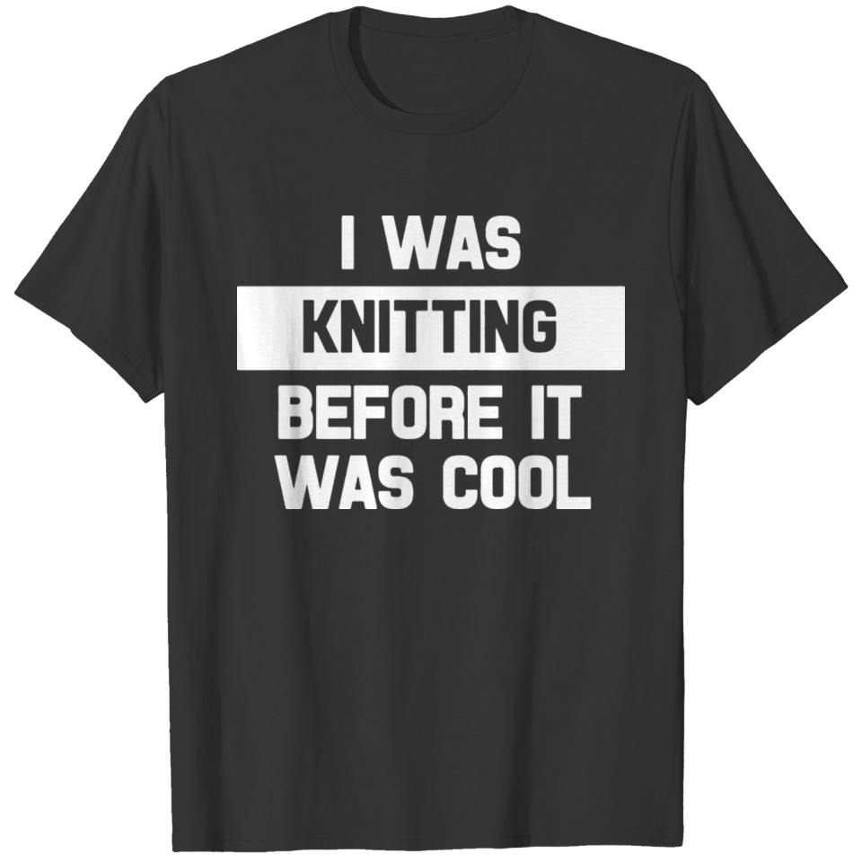 I Was Knitting Before It Was Cool Funny T-shirt