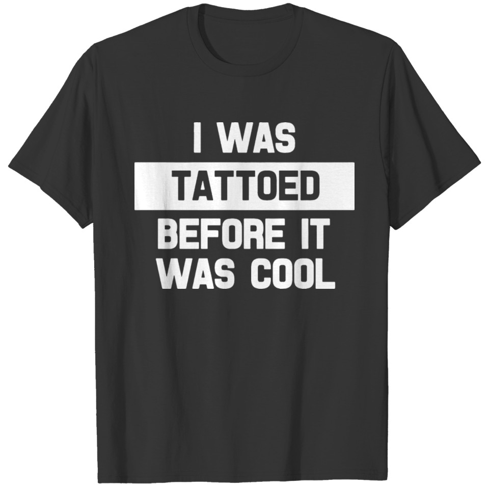 I Was Tattoed Before It Was Cool Funny T-shirt