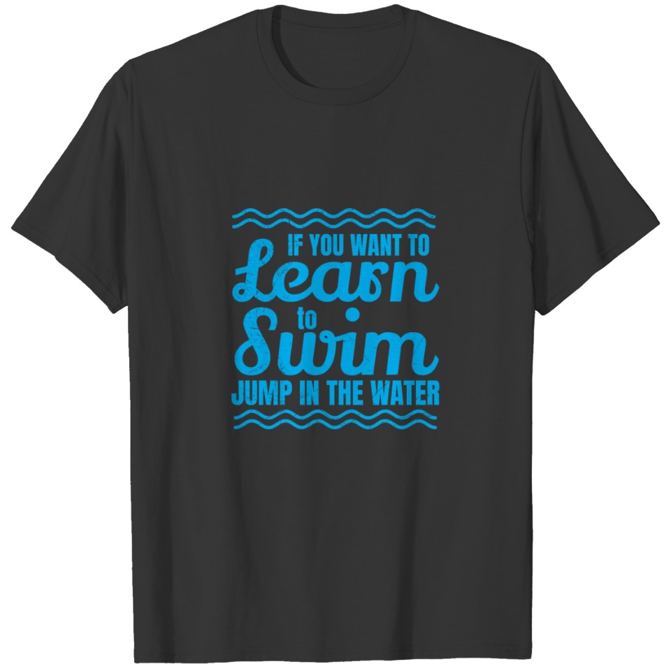 If you want to learn to Swim Jump in the water T-shirt