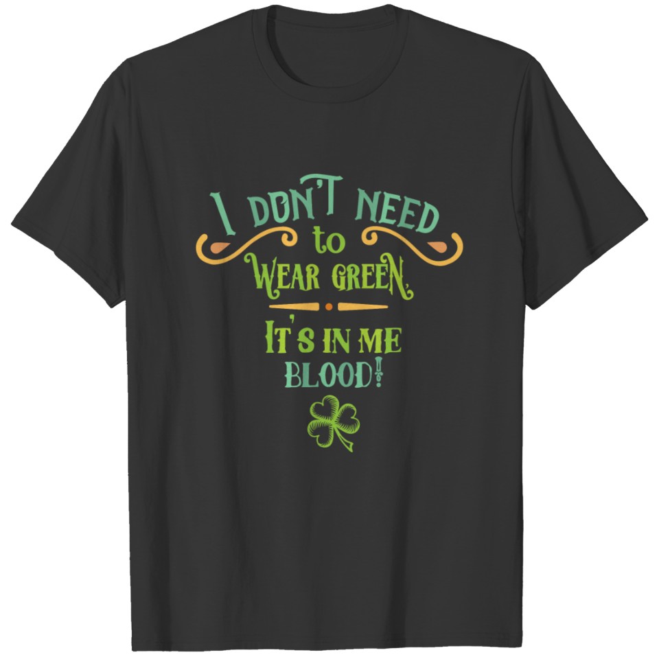 i don t need to wear green it s in me blood T-shirt