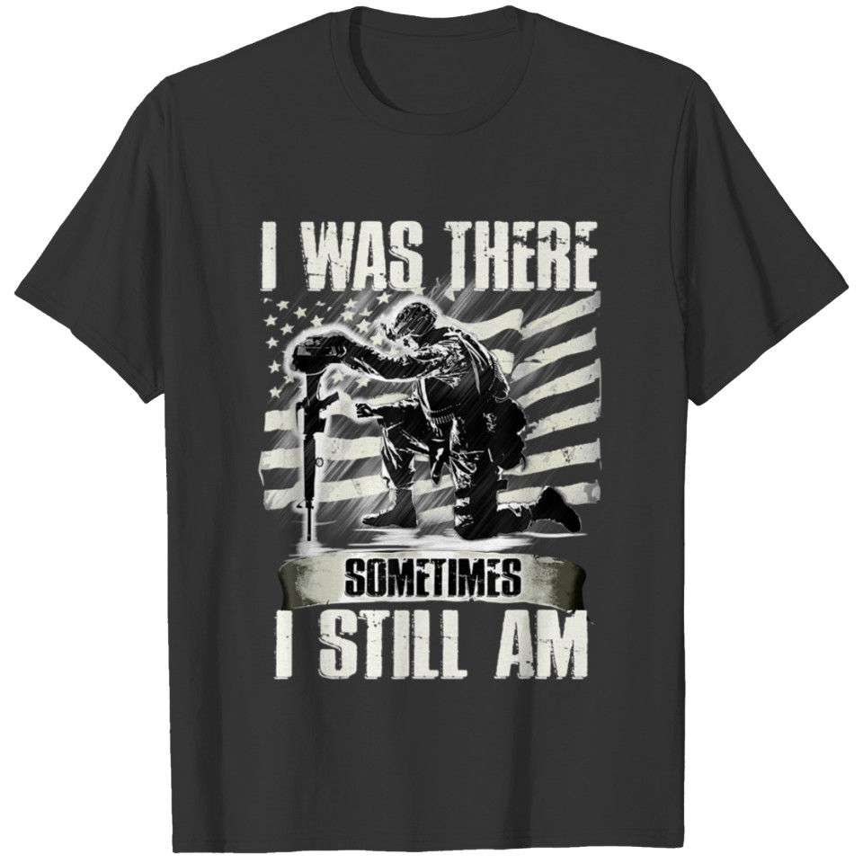 I Was There Sometimes I Still Am Funny Veteran T-shirt