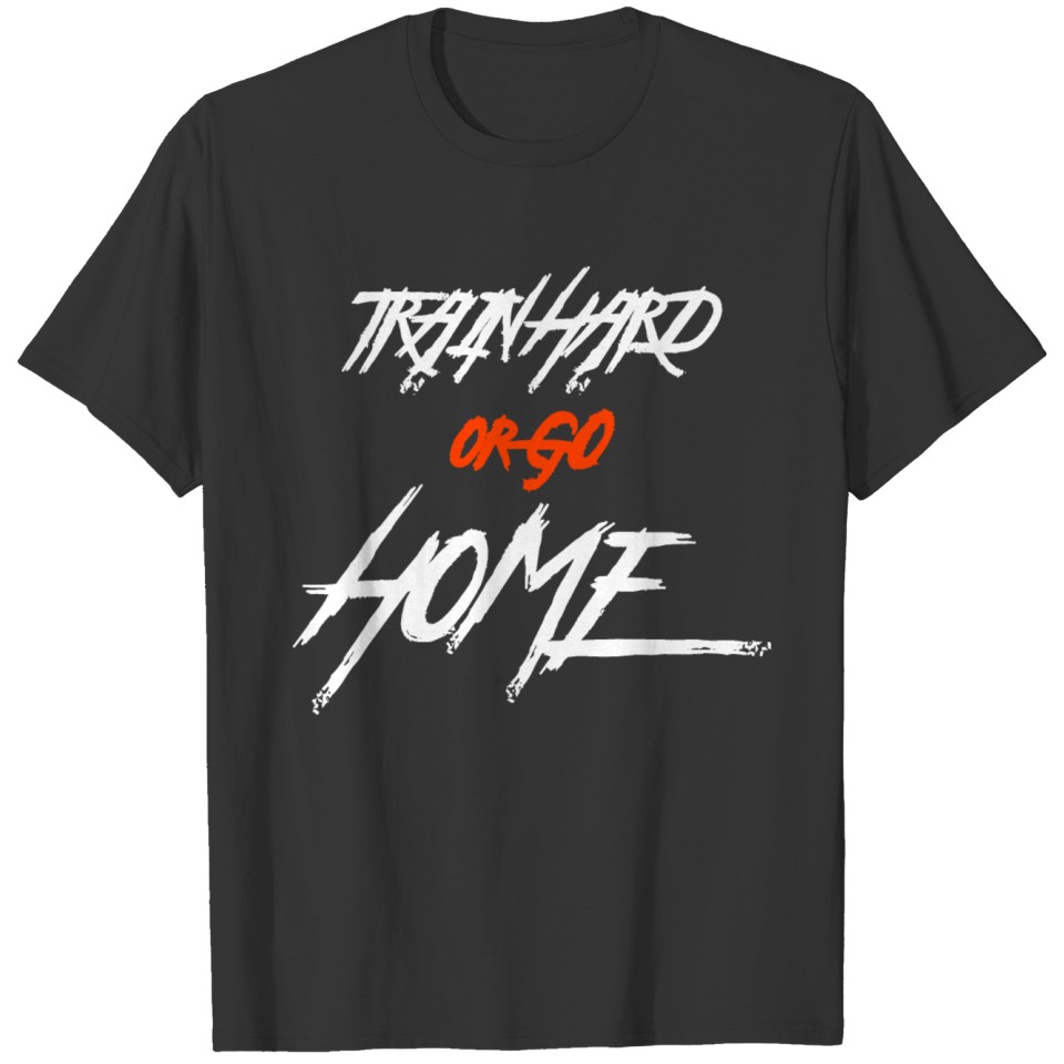 Train hard or go home T Shirts