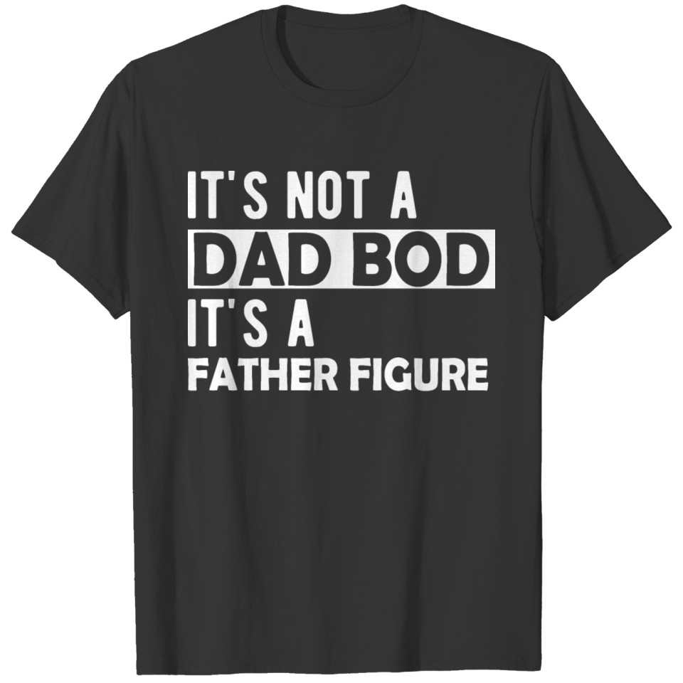 Dad Bod - It's not a dad bod it's a father figure T-shirt