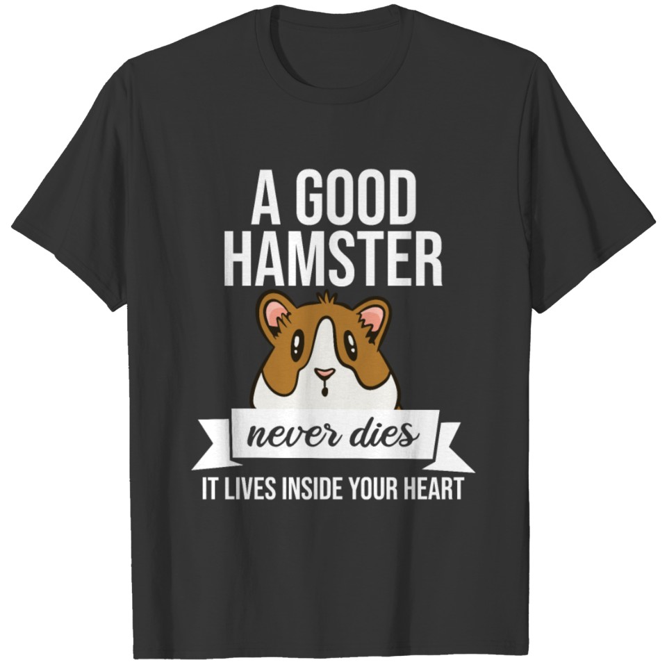 A good Hamster never dies, he lives inside your T-shirt