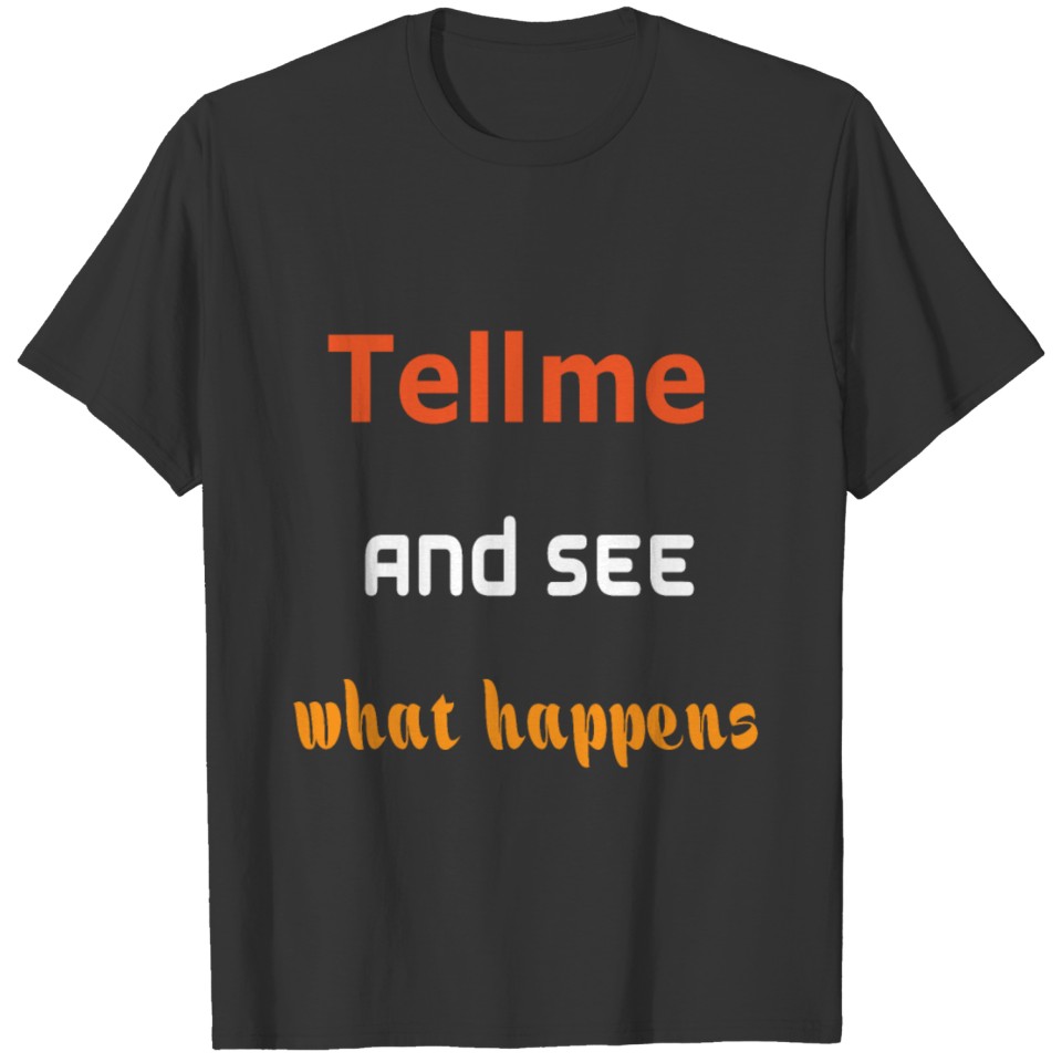 Tell me and see what happens T-shirt
