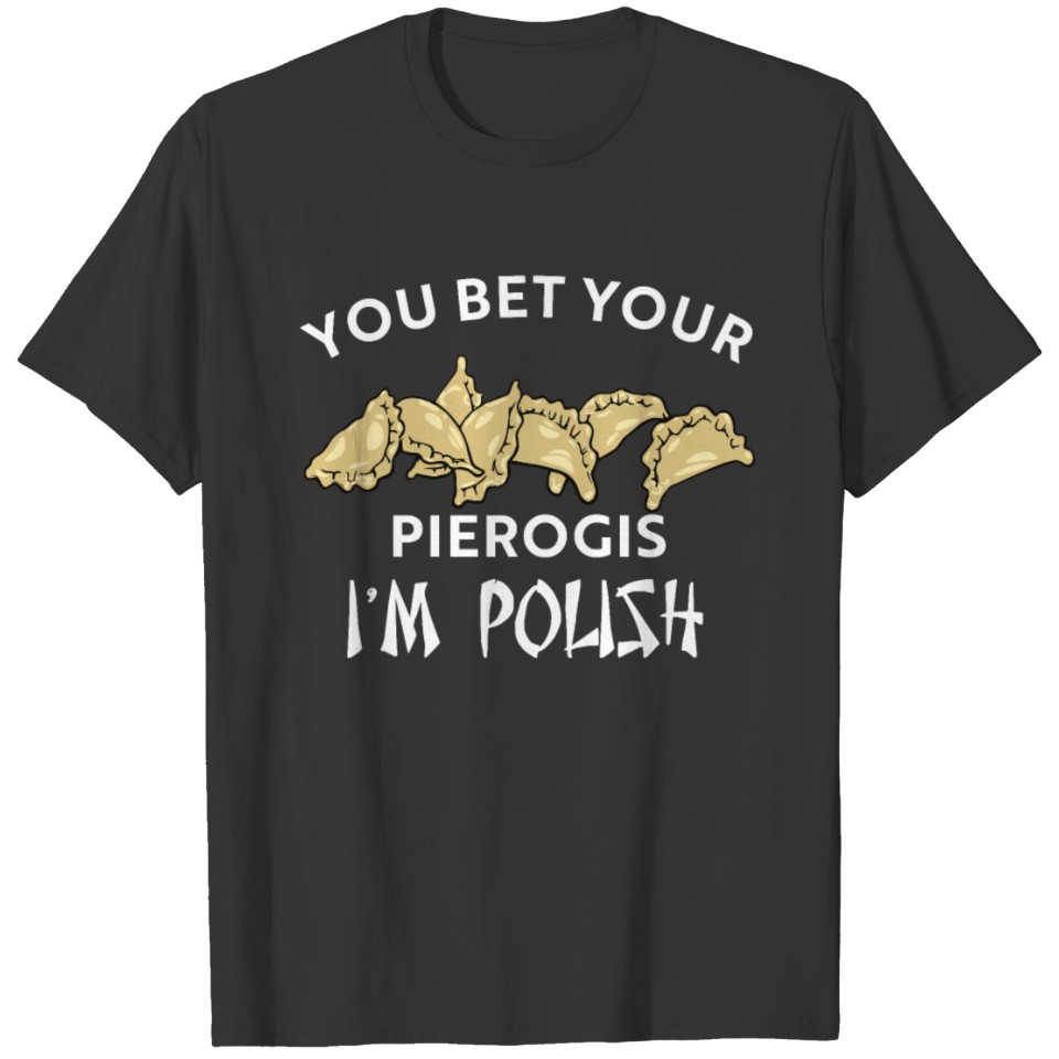 You bet your pierogis I'm Polish T-shirt