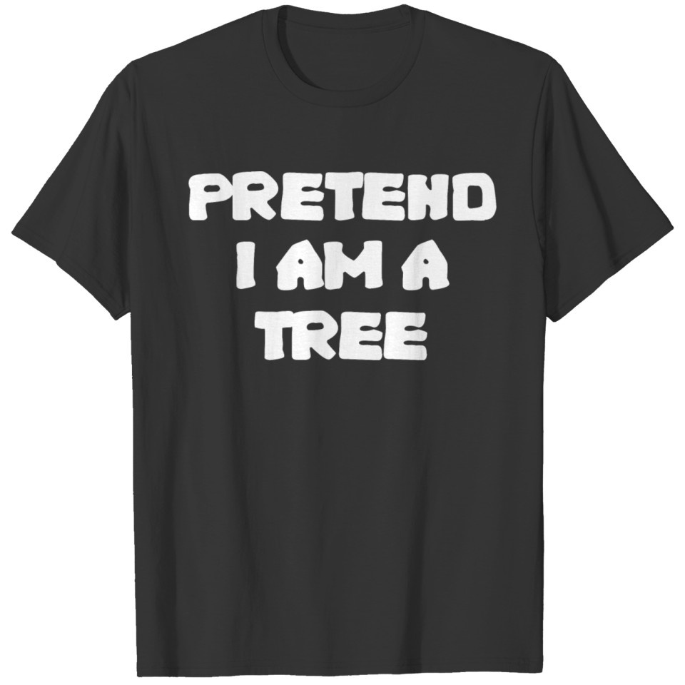 Pretend I Am A Tree T-shirt