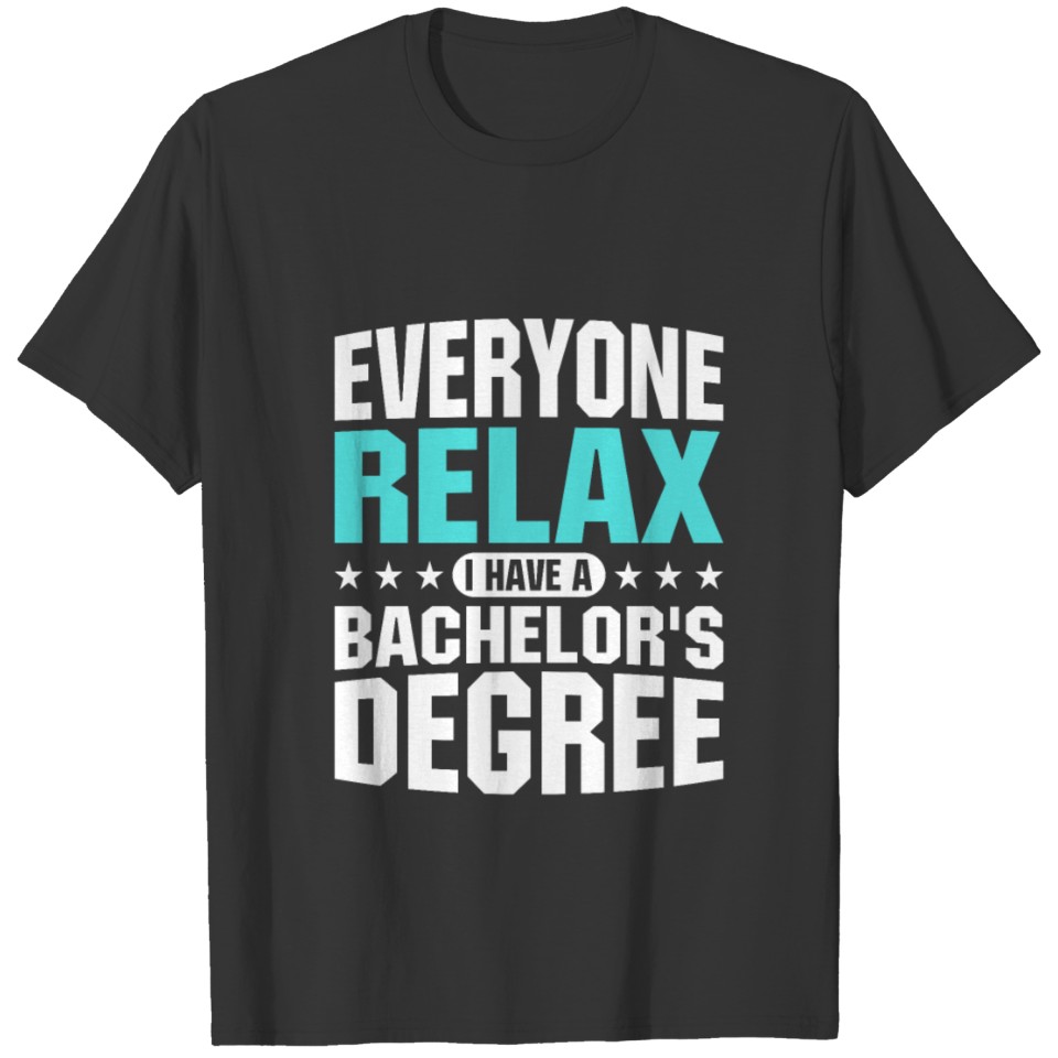 everyone relax i have a bachelor s degree T-shirt