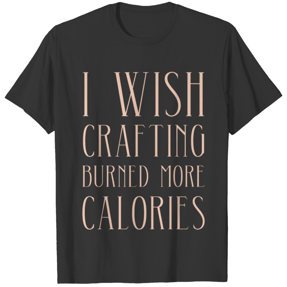 I Wish Crafting Burned More Calories Funny Craftin T-shirt