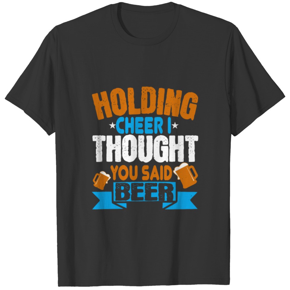 Holding cheer I thought you said beer 01 T-shirt