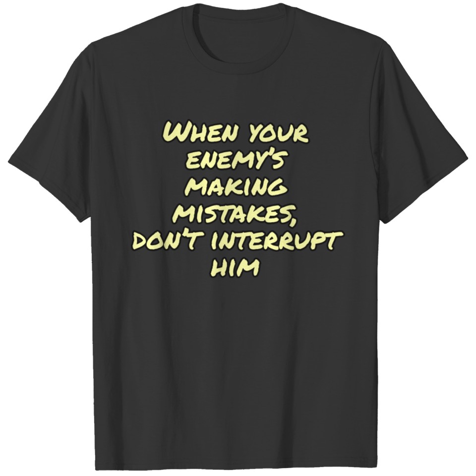 WHEN YOUR ENEMY'S MAKING MISTAKES, DON'T INTERRUPT T-shirt