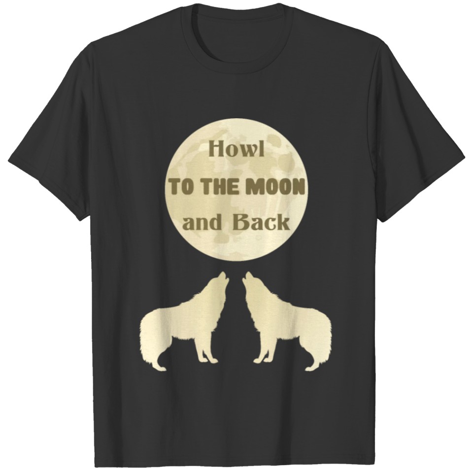 Howl of Wolves Howl To The Moon And Back T-shirt