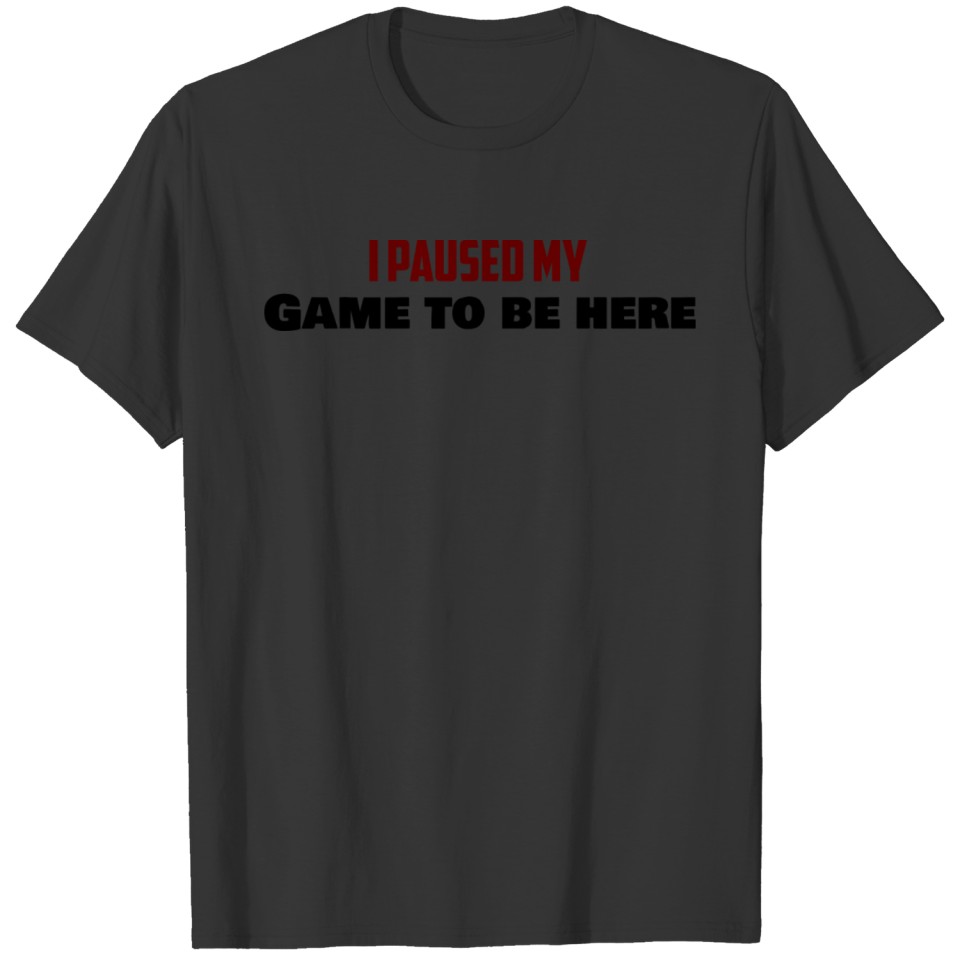 i paused my game to be here T-shirt