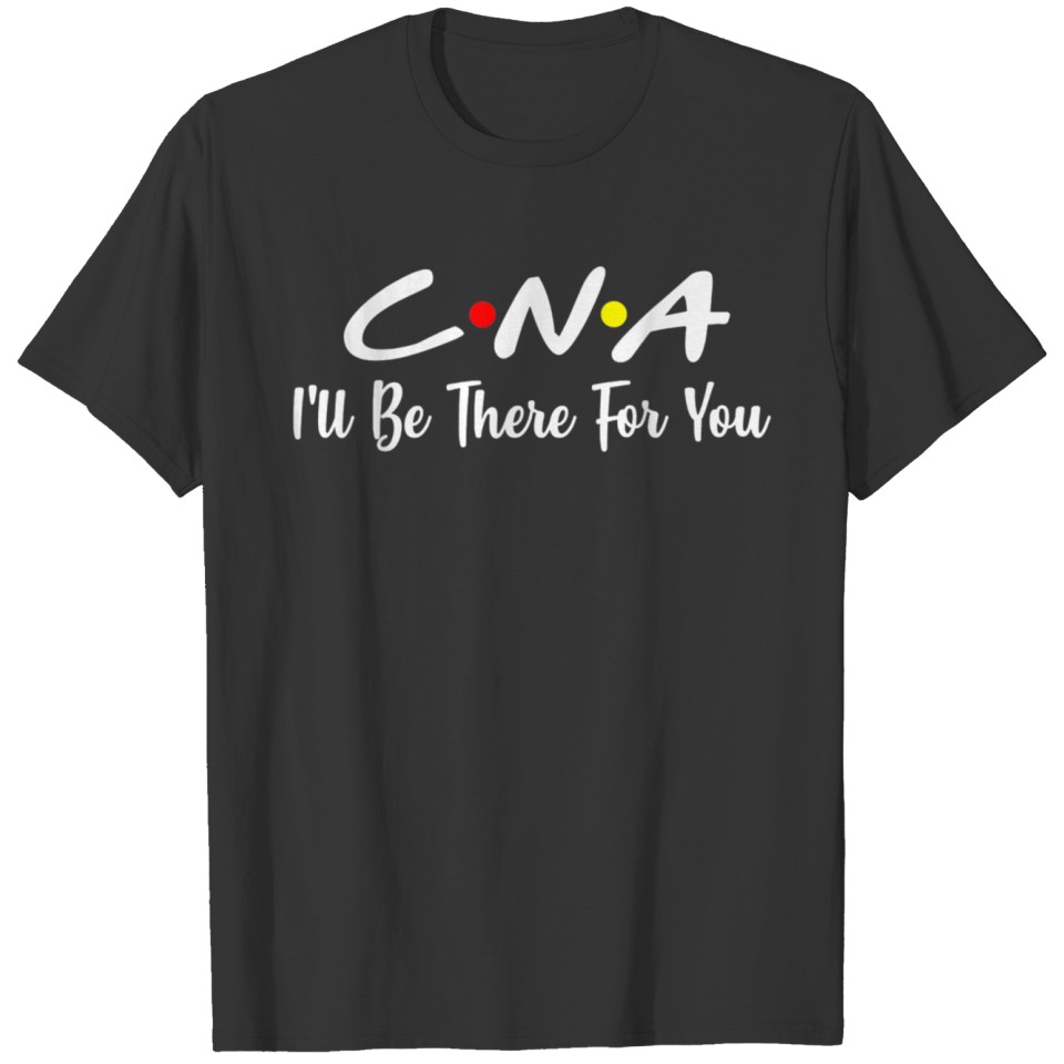 CNA Shirt CNA Ill Be There For You Gift Nursing T-shirt