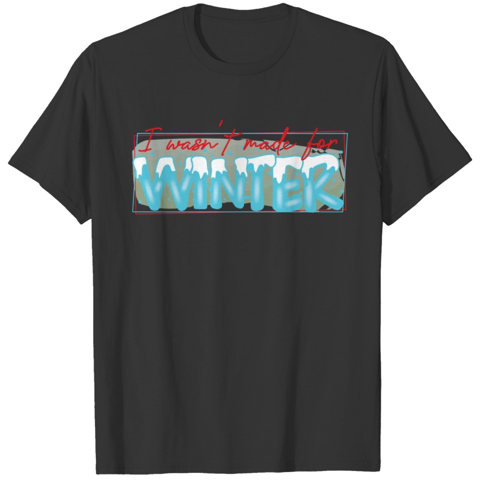 I Wasn't Made For Winter - Funny Winter Cold T-shirt