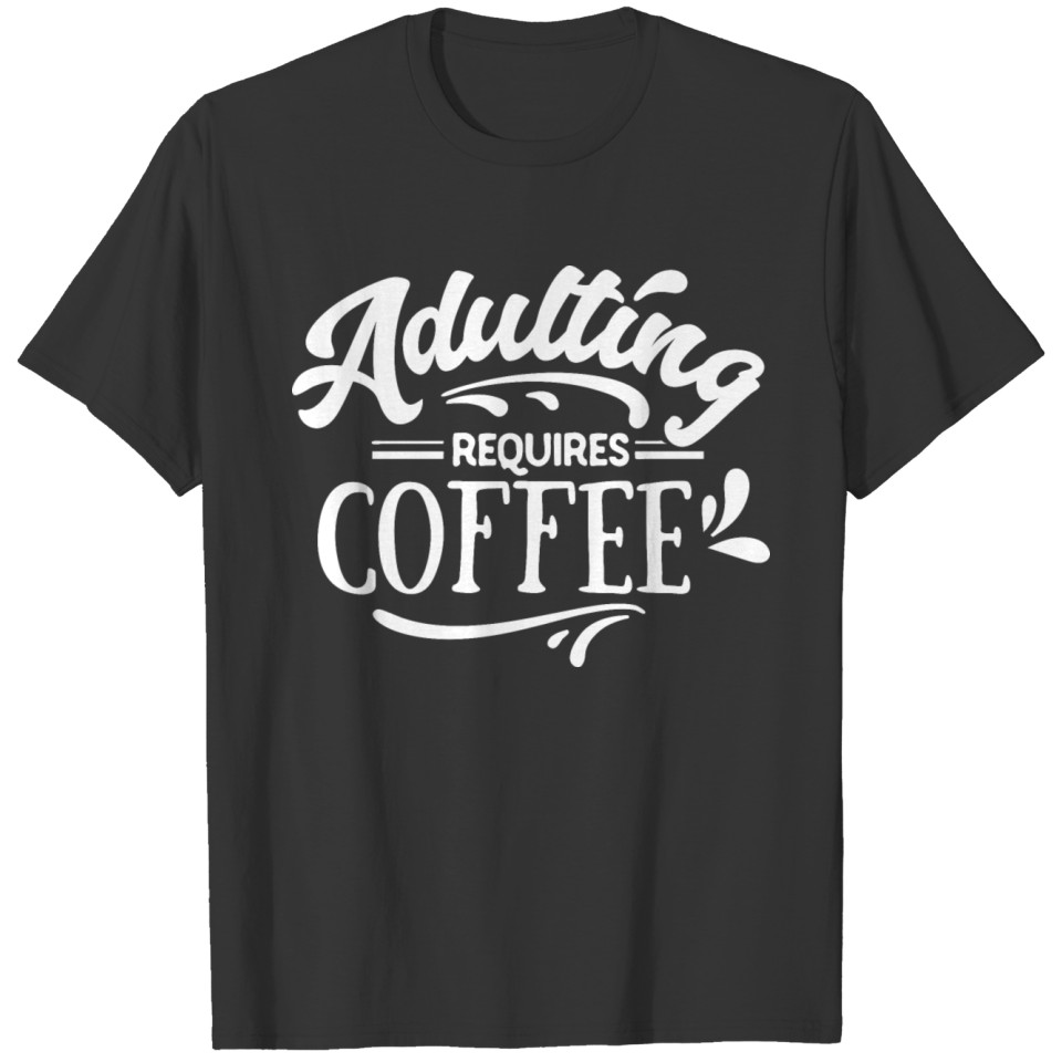 Adulting Requires Coffee T Shirts