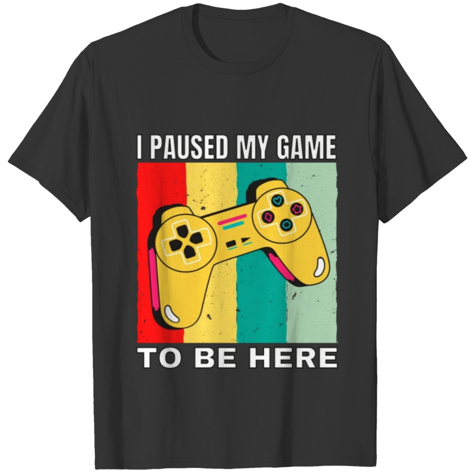 I Paused My Game To Be Here - Funny Gamer Quote T-shirt