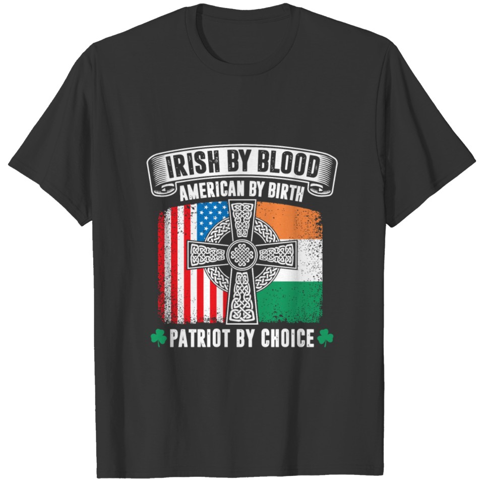 Irish By Blood American By Birth Patriot By Choice T-shirt