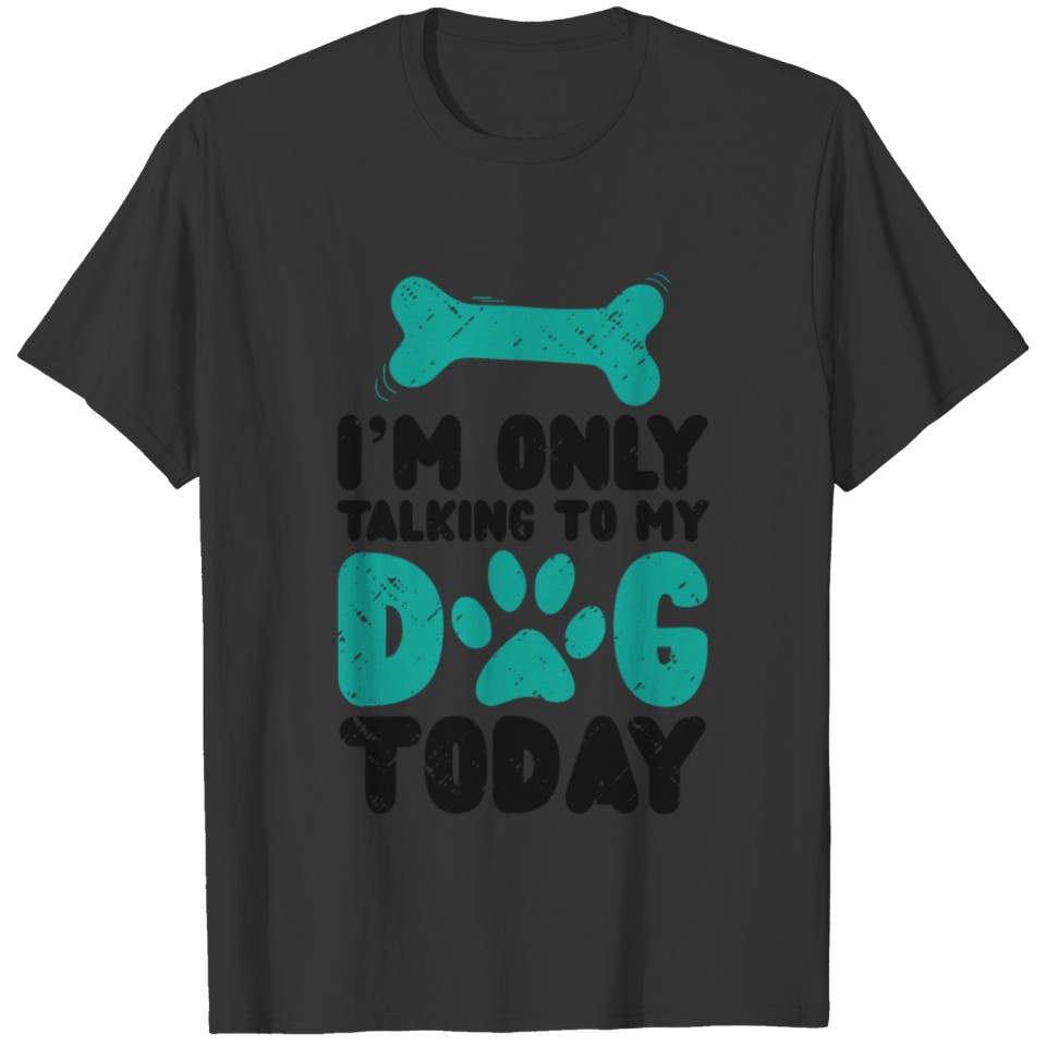 Dog Lover I'm Only Talking To My Dog Today T-shirt