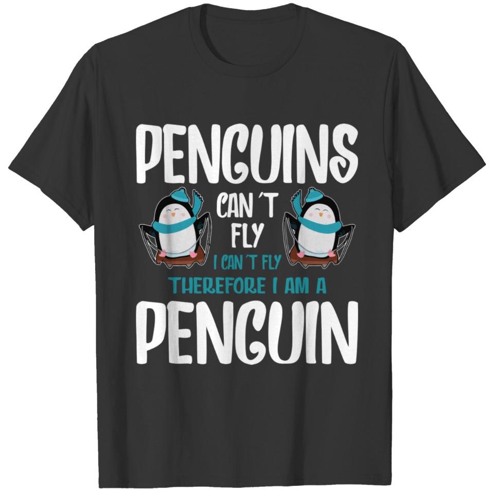 Penguins Cant Fly I Cant Fly Therefore Im A Pengui T-shirt