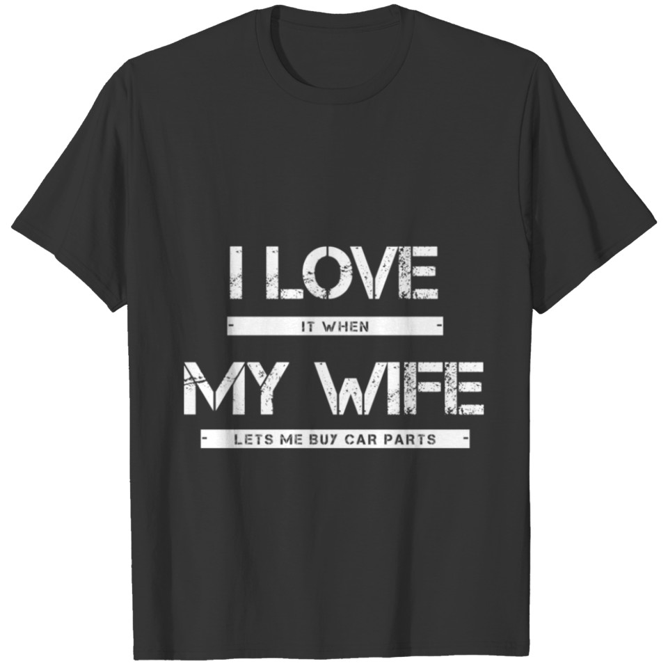 I Love It When My Wife Lets Me Buy Car Parts T-shirt