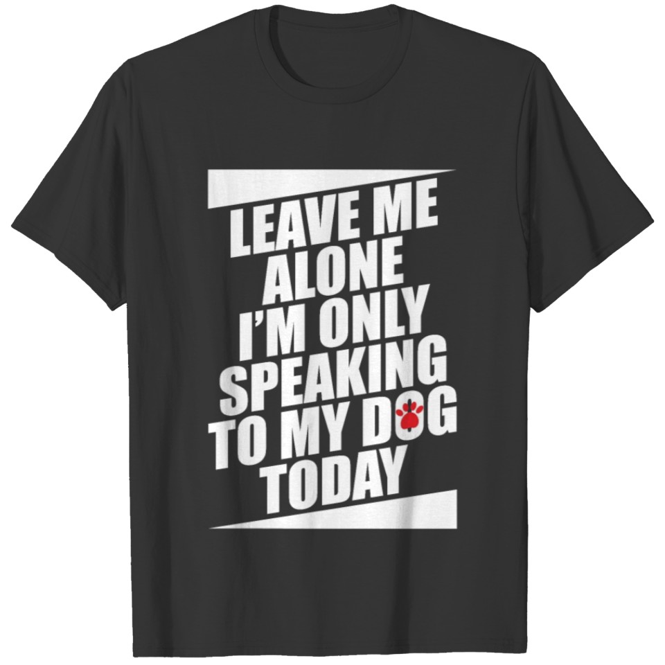 Leave Me Alone I'm Only Speaking To My Dog Today T-shirt