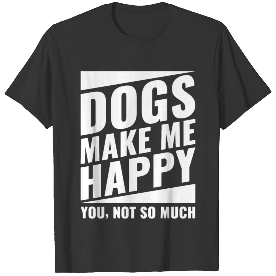Dogs make me happy you not so much - Dog Lovers T-shirt