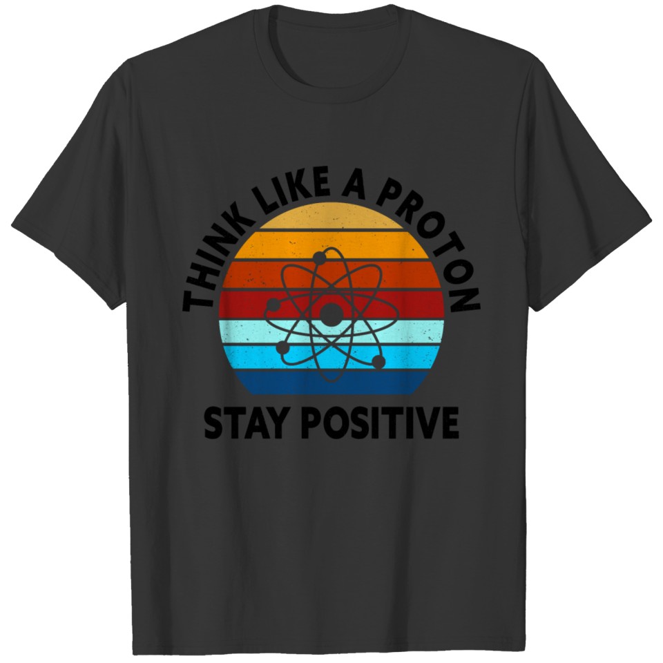 Think Like A Proton Stay Positive Science T-shirt
