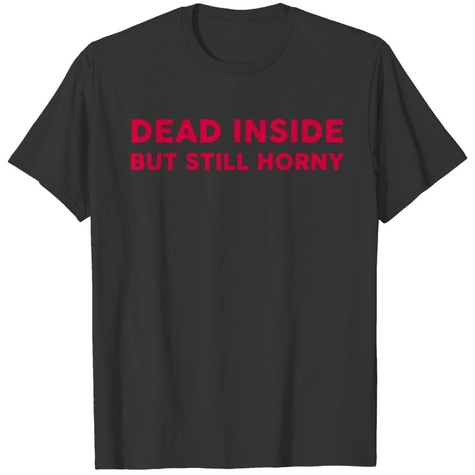 Dead Inside But Still Horny T Shirts