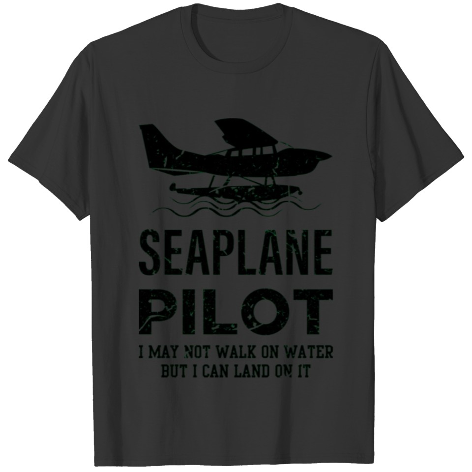 Seaplane pilot I may not walk on it but I can land T-shirt