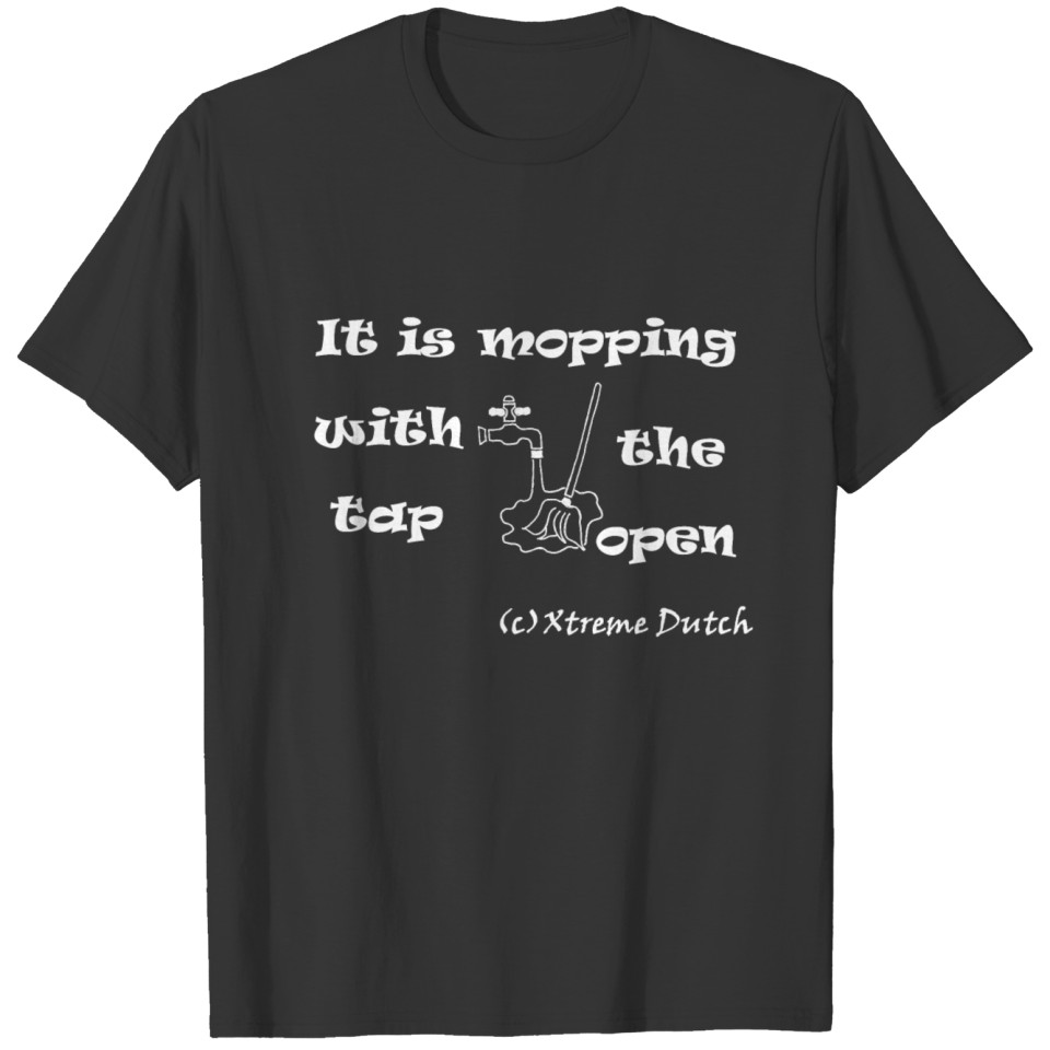 Mopping with the tap open T-shirt