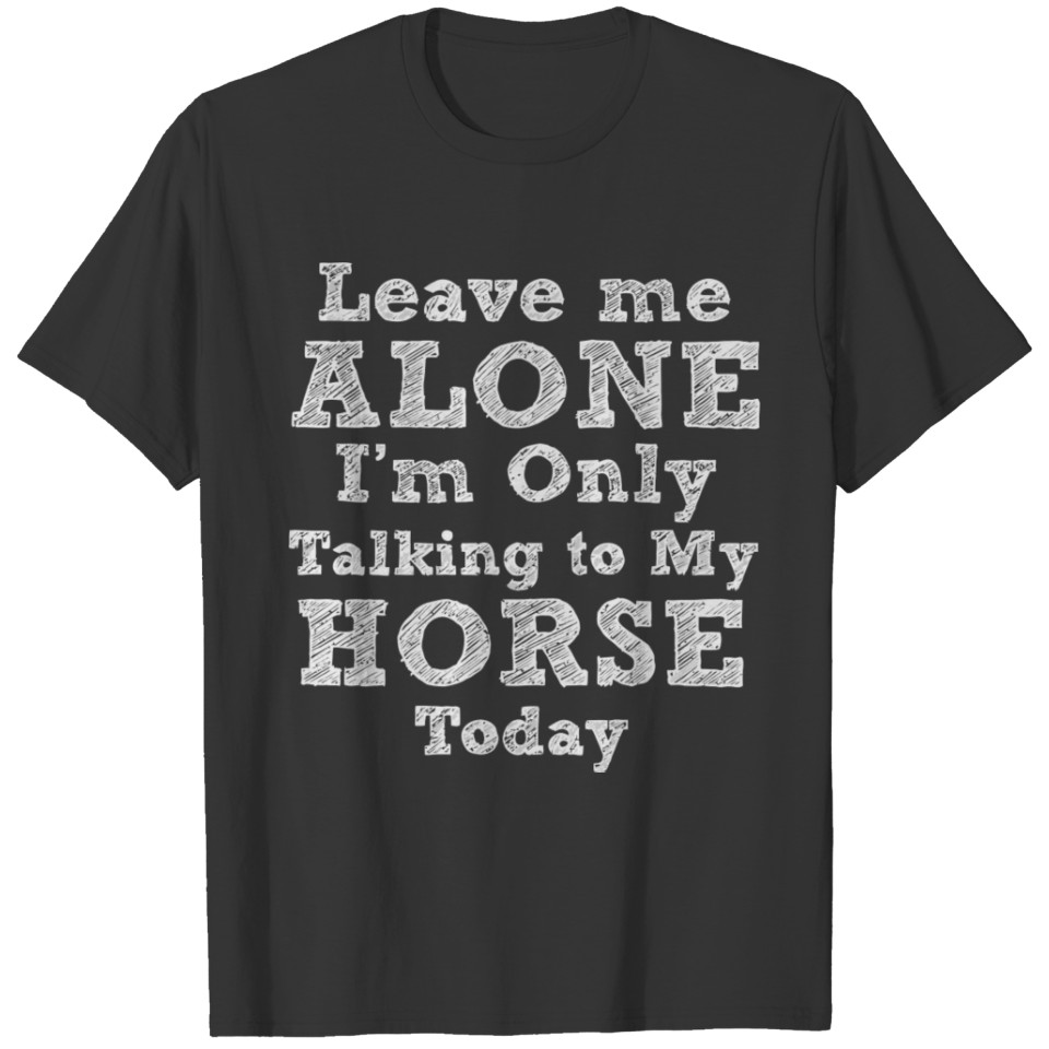 Leave Me Alone I'M Only Talking To My Horse Today T-shirt