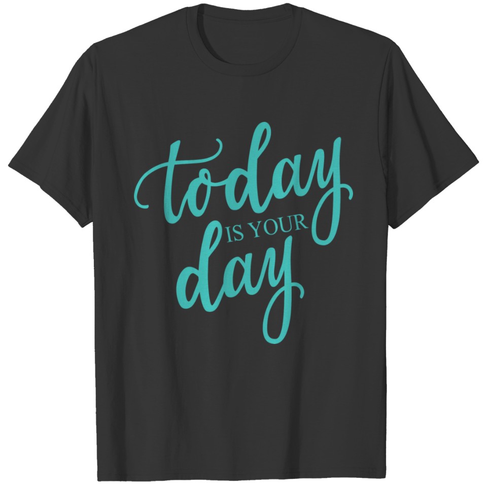 Today Is Your Day Quote T-shirt