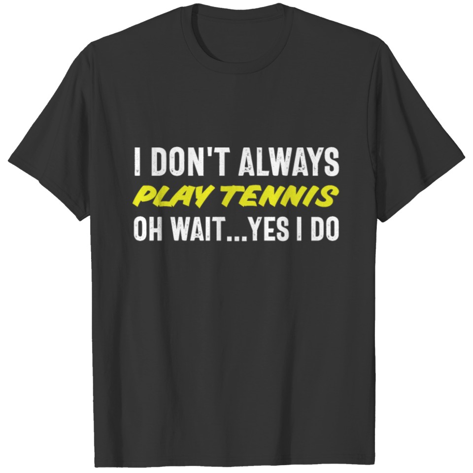 I Don't Always Play Tennis Oh Wait Yes I Do Tennis T-shirt