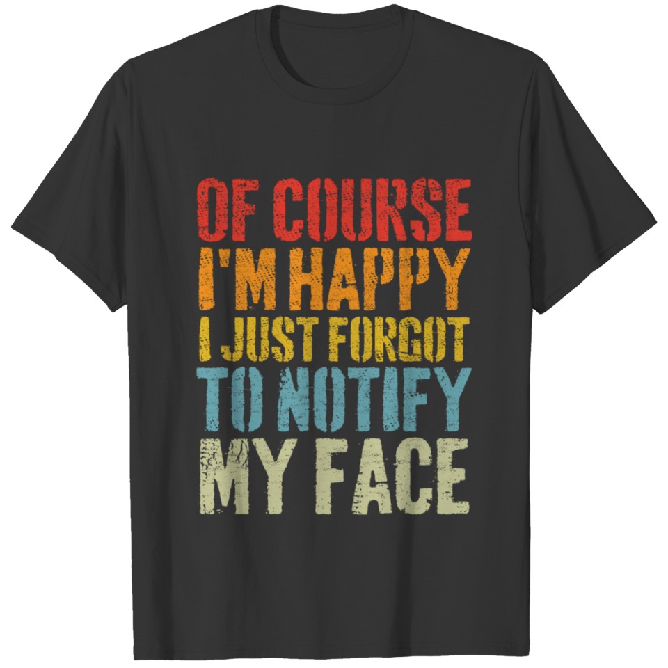 Of course im happy i just forgot to notify my face T-shirt