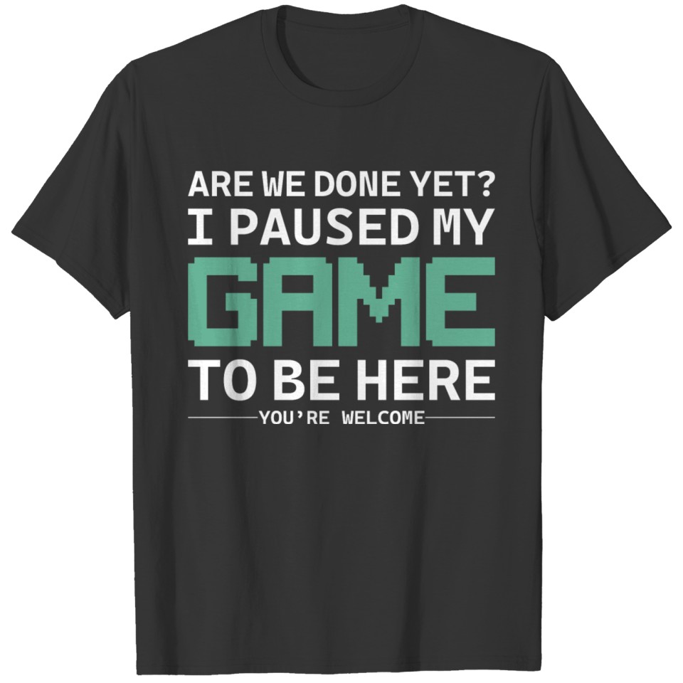 Are We Done Yet I Paused My Game To Be Here T-shirt