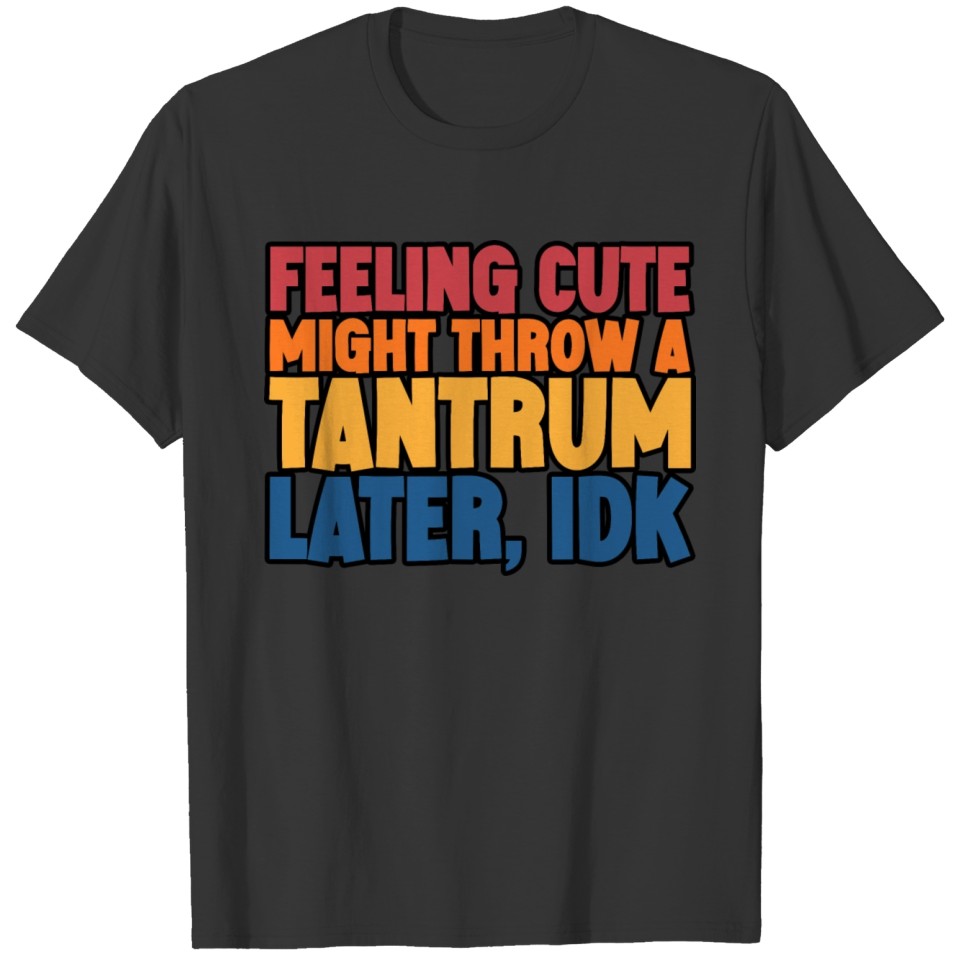 Feeling Cute, Might Throw A Tantrum Later, Idk 5 T Shirts